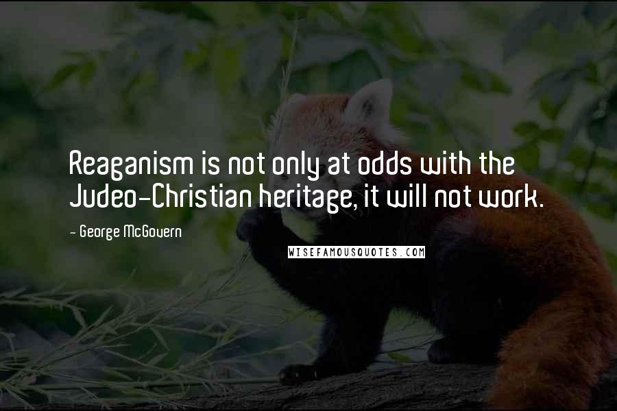 George McGovern Quotes: Reaganism is not only at odds with the Judeo-Christian heritage, it will not work.
