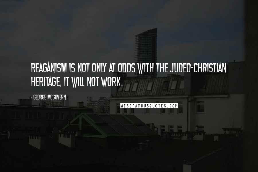 George McGovern Quotes: Reaganism is not only at odds with the Judeo-Christian heritage, it will not work.