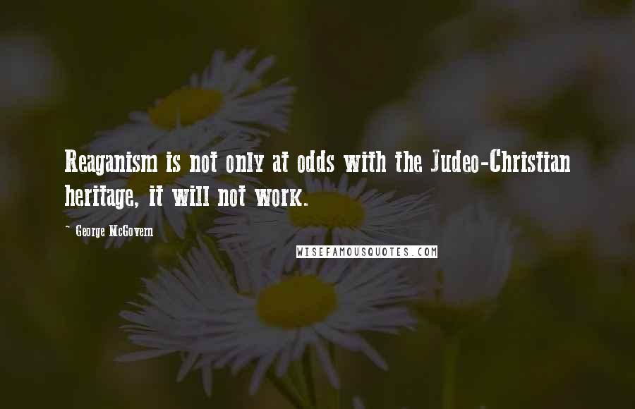 George McGovern Quotes: Reaganism is not only at odds with the Judeo-Christian heritage, it will not work.