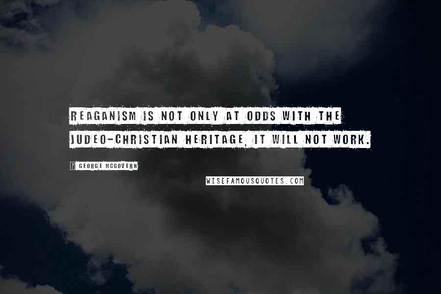 George McGovern Quotes: Reaganism is not only at odds with the Judeo-Christian heritage, it will not work.