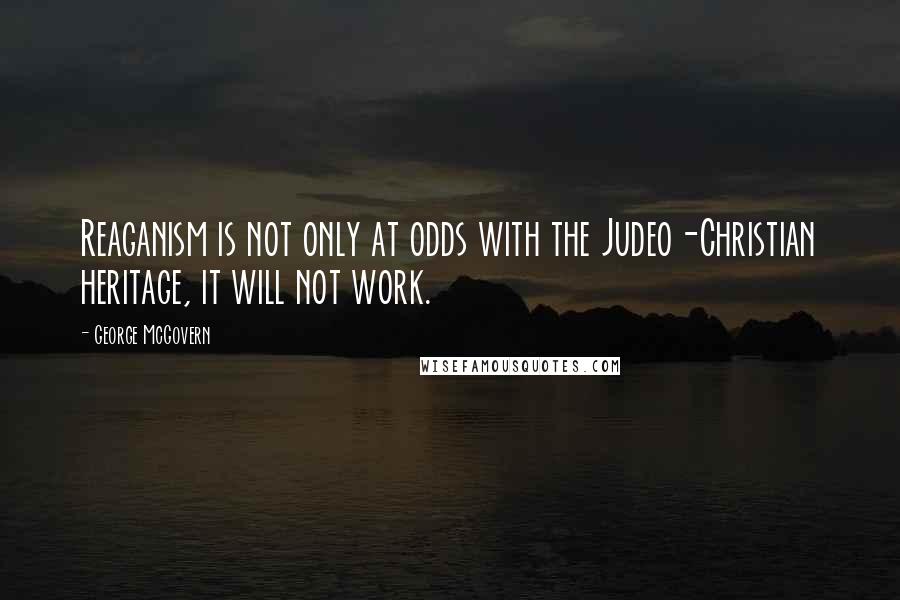 George McGovern Quotes: Reaganism is not only at odds with the Judeo-Christian heritage, it will not work.