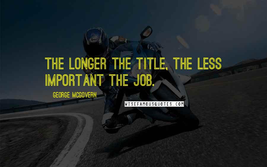 George McGovern Quotes: The longer the title, the less important the job.
