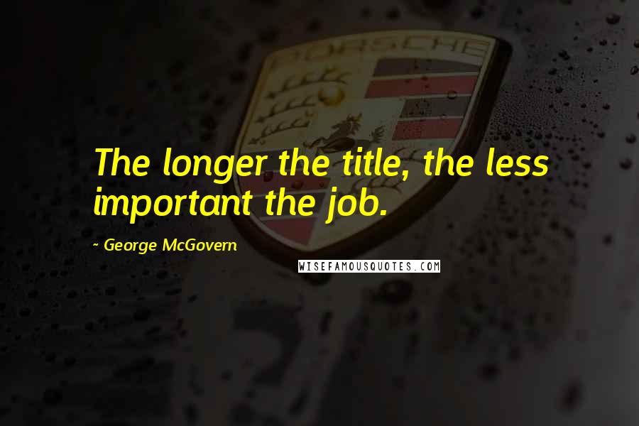 George McGovern Quotes: The longer the title, the less important the job.
