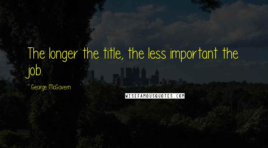 George McGovern Quotes: The longer the title, the less important the job.