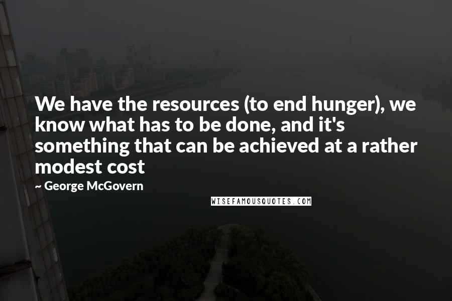 George McGovern Quotes: We have the resources (to end hunger), we know what has to be done, and it's something that can be achieved at a rather modest cost