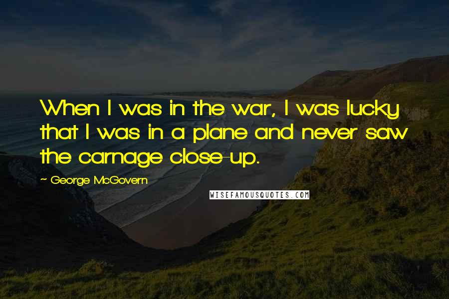 George McGovern Quotes: When I was in the war, I was lucky that I was in a plane and never saw the carnage close-up.