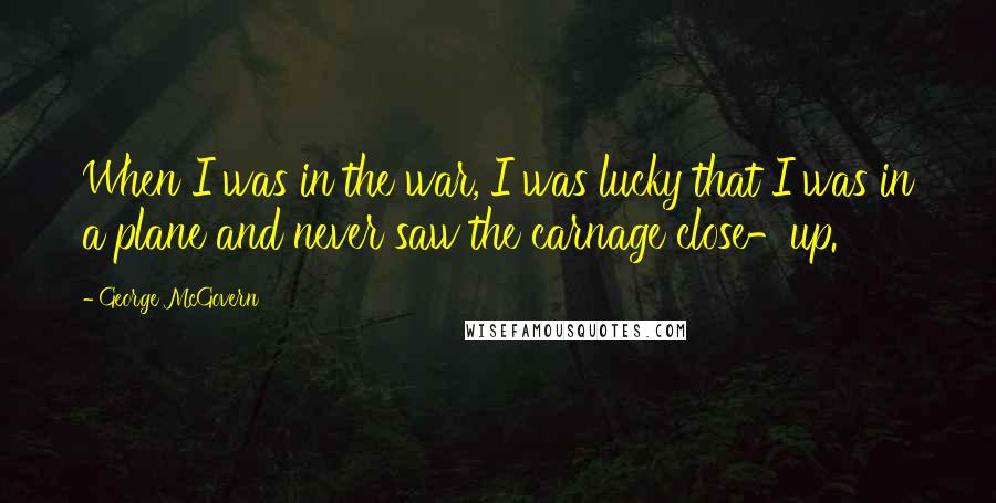 George McGovern Quotes: When I was in the war, I was lucky that I was in a plane and never saw the carnage close-up.