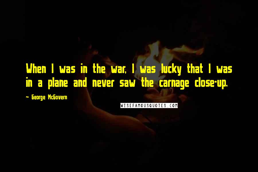 George McGovern Quotes: When I was in the war, I was lucky that I was in a plane and never saw the carnage close-up.