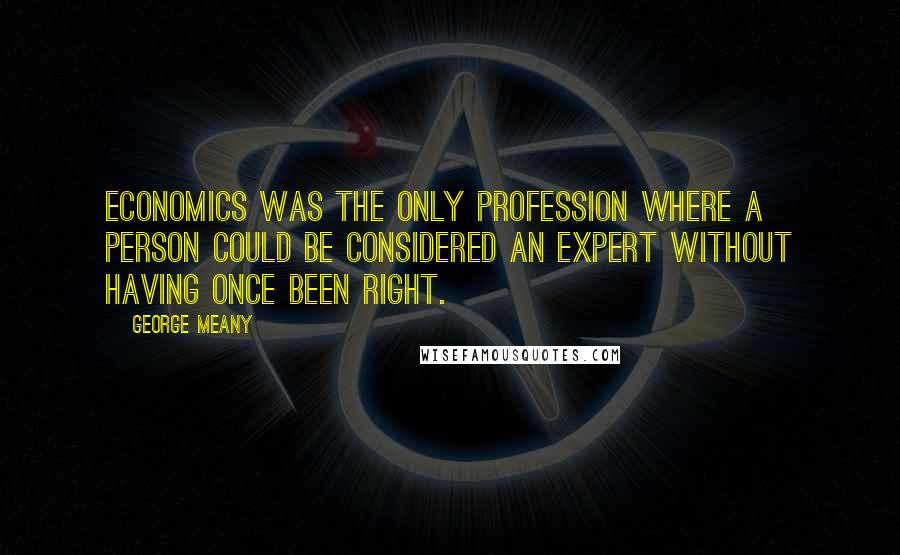 George Meany Quotes: Economics was the only profession where a person could be considered an expert without having once been right.