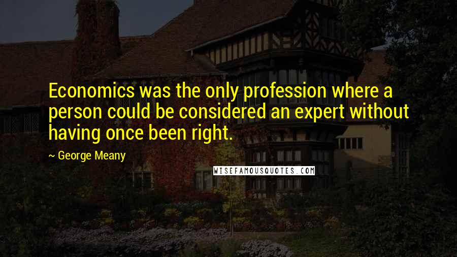George Meany Quotes: Economics was the only profession where a person could be considered an expert without having once been right.