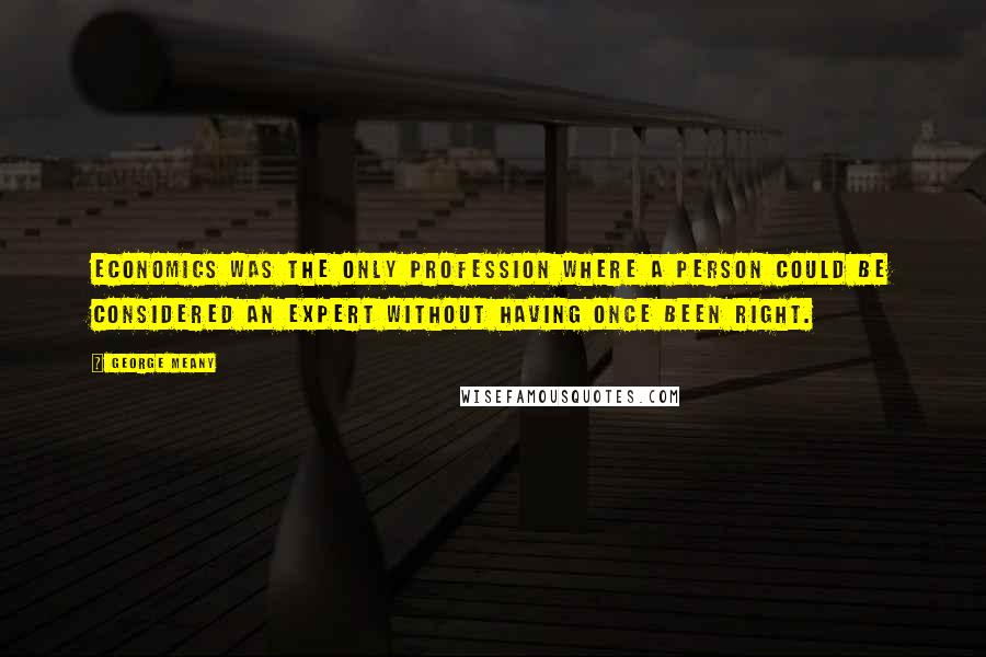 George Meany Quotes: Economics was the only profession where a person could be considered an expert without having once been right.