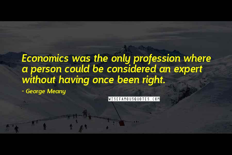 George Meany Quotes: Economics was the only profession where a person could be considered an expert without having once been right.