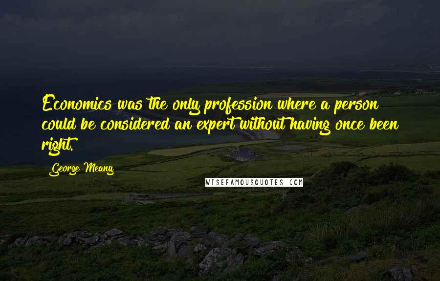 George Meany Quotes: Economics was the only profession where a person could be considered an expert without having once been right.