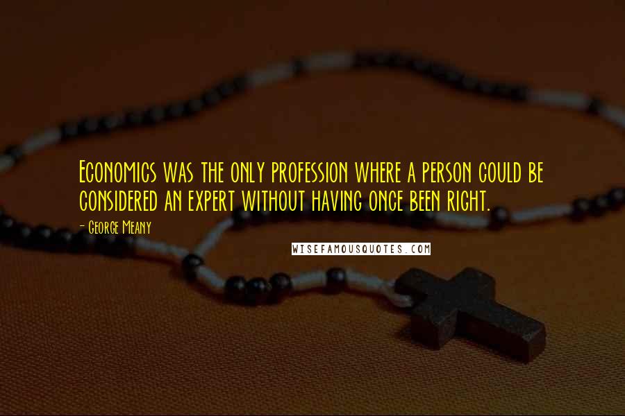 George Meany Quotes: Economics was the only profession where a person could be considered an expert without having once been right.