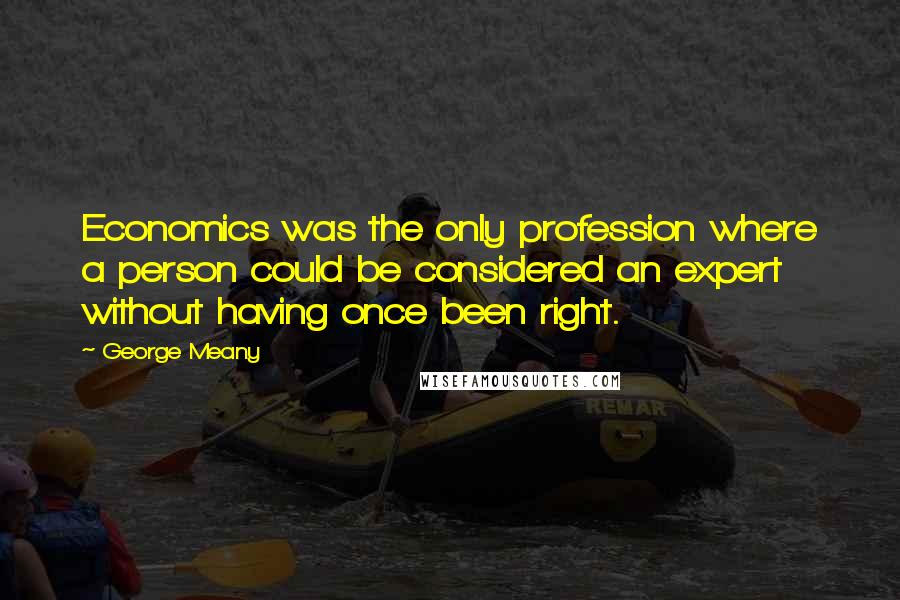 George Meany Quotes: Economics was the only profession where a person could be considered an expert without having once been right.