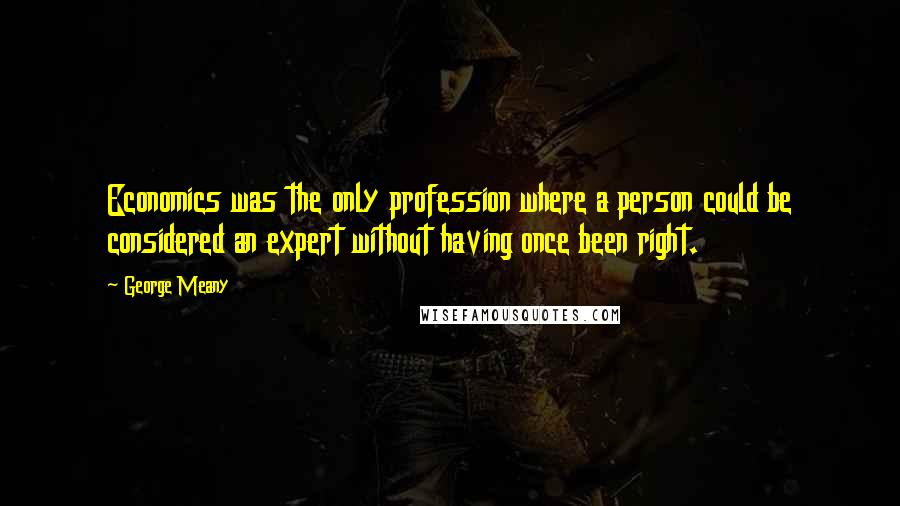 George Meany Quotes: Economics was the only profession where a person could be considered an expert without having once been right.