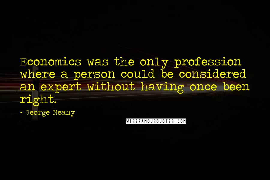 George Meany Quotes: Economics was the only profession where a person could be considered an expert without having once been right.