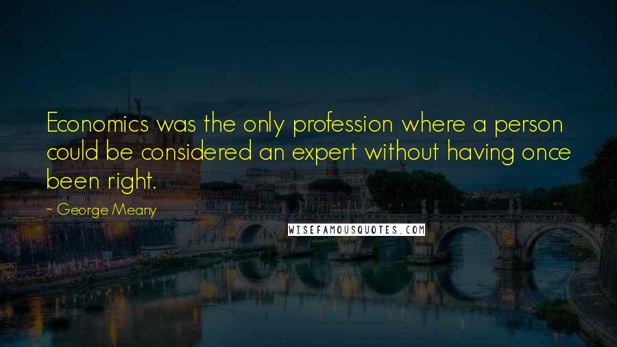 George Meany Quotes: Economics was the only profession where a person could be considered an expert without having once been right.