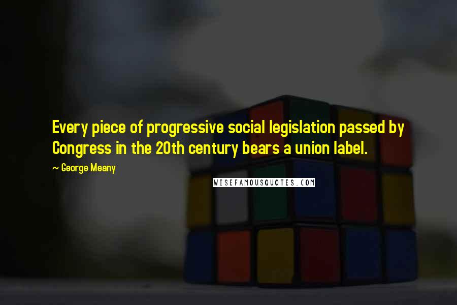 George Meany Quotes: Every piece of progressive social legislation passed by Congress in the 20th century bears a union label.