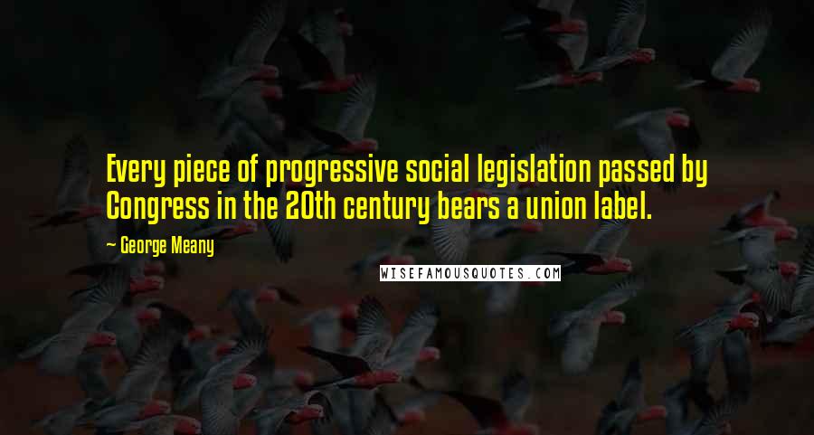 George Meany Quotes: Every piece of progressive social legislation passed by Congress in the 20th century bears a union label.