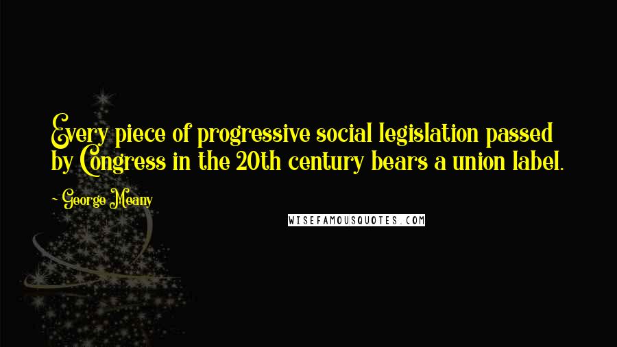 George Meany Quotes: Every piece of progressive social legislation passed by Congress in the 20th century bears a union label.