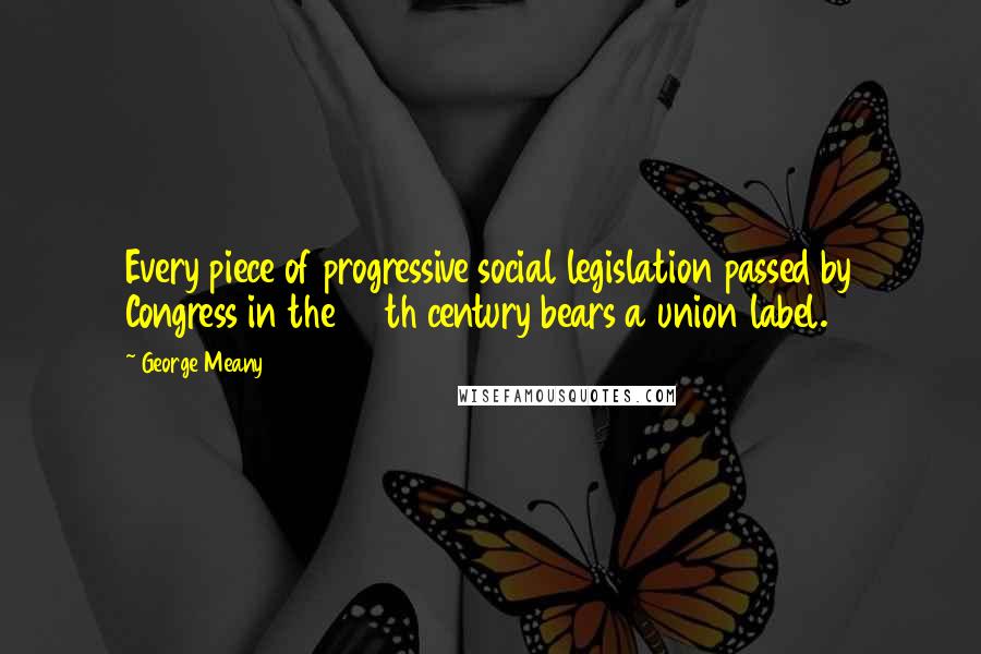 George Meany Quotes: Every piece of progressive social legislation passed by Congress in the 20th century bears a union label.