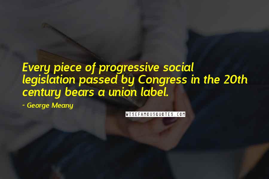 George Meany Quotes: Every piece of progressive social legislation passed by Congress in the 20th century bears a union label.