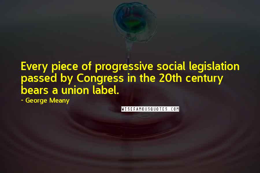 George Meany Quotes: Every piece of progressive social legislation passed by Congress in the 20th century bears a union label.