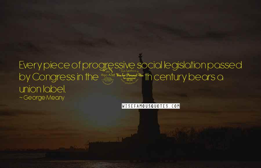 George Meany Quotes: Every piece of progressive social legislation passed by Congress in the 20th century bears a union label.