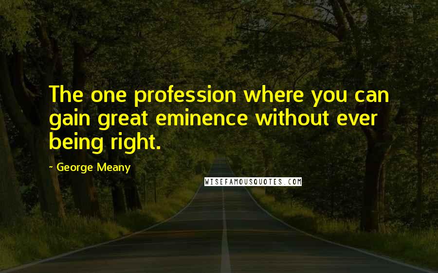 George Meany Quotes: The one profession where you can gain great eminence without ever being right.