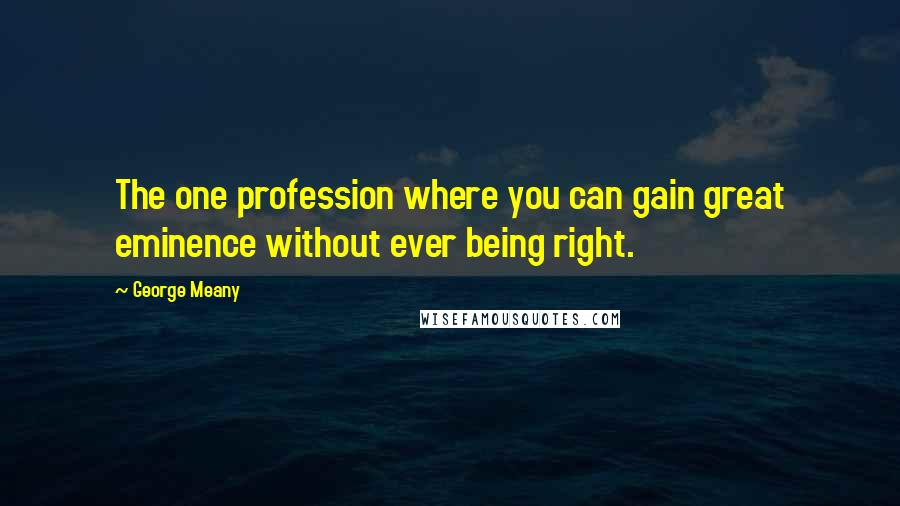 George Meany Quotes: The one profession where you can gain great eminence without ever being right.