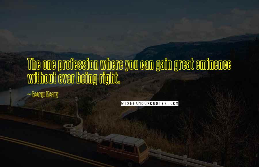 George Meany Quotes: The one profession where you can gain great eminence without ever being right.