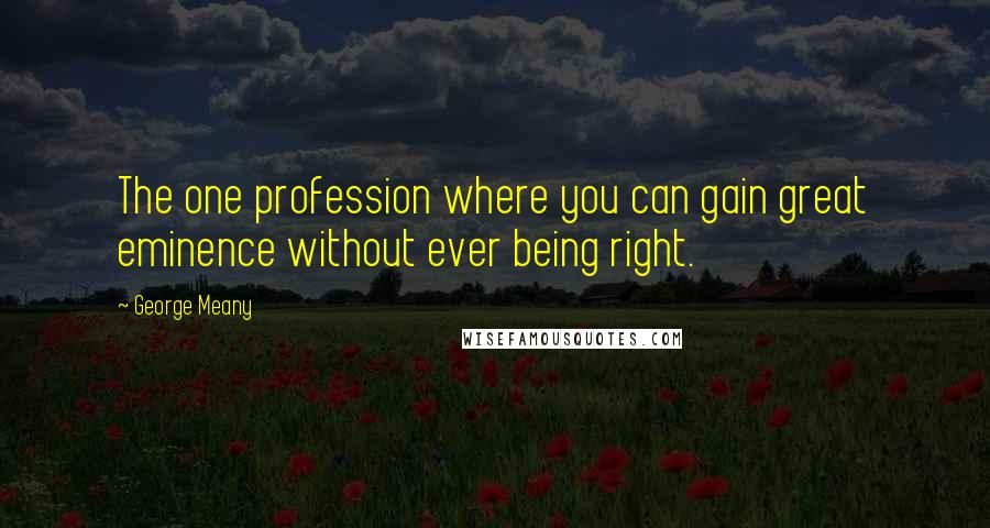 George Meany Quotes: The one profession where you can gain great eminence without ever being right.