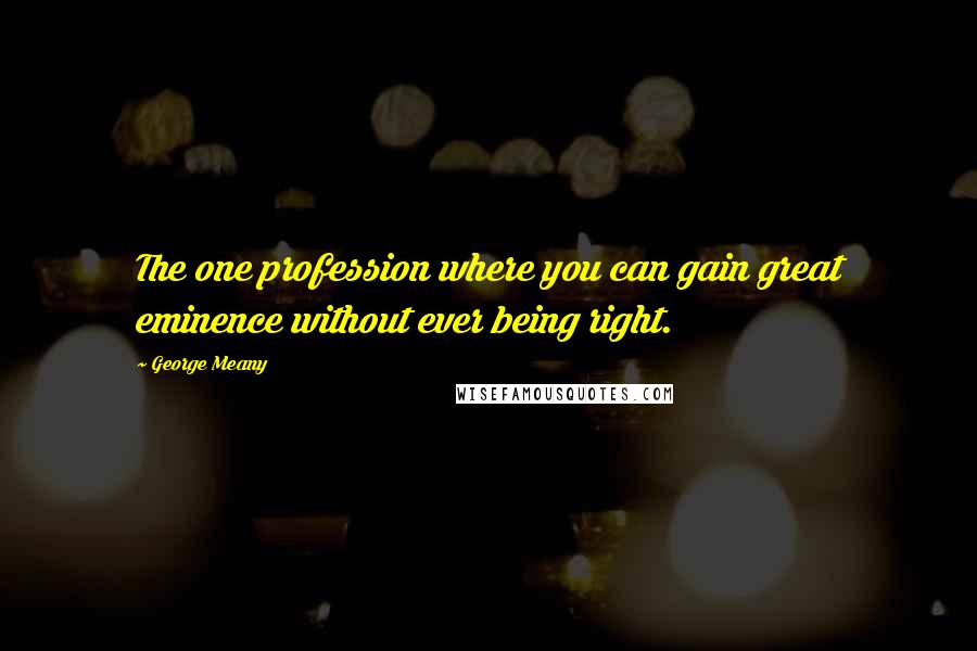 George Meany Quotes: The one profession where you can gain great eminence without ever being right.