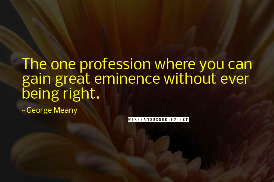George Meany Quotes: The one profession where you can gain great eminence without ever being right.