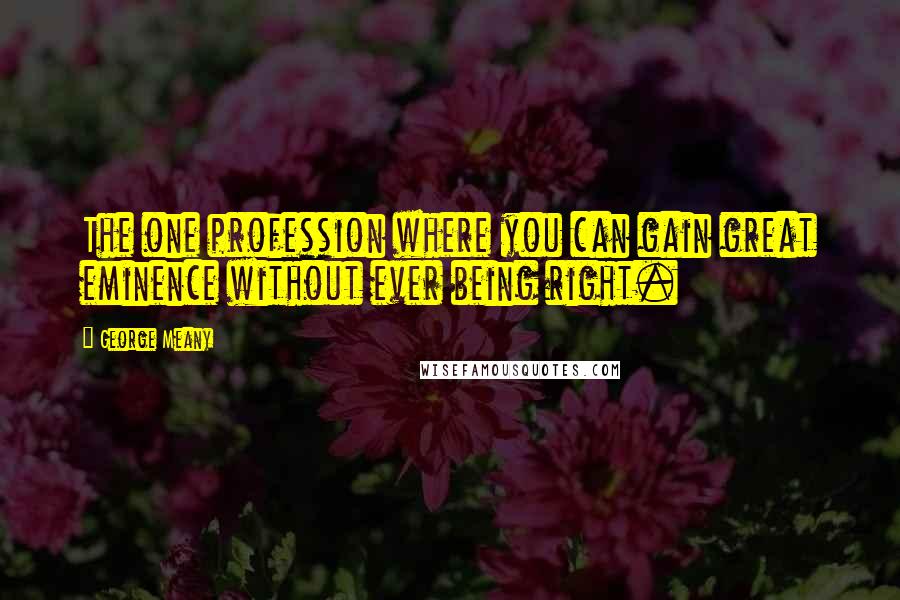 George Meany Quotes: The one profession where you can gain great eminence without ever being right.