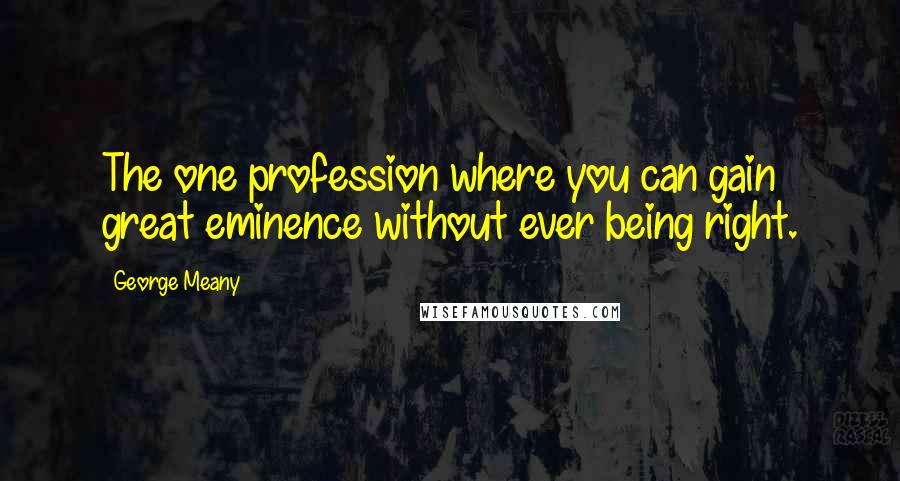 George Meany Quotes: The one profession where you can gain great eminence without ever being right.