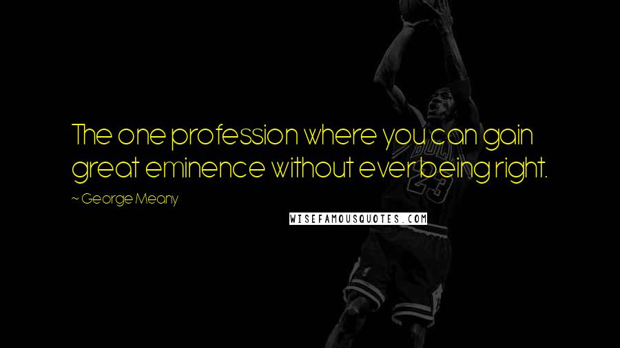 George Meany Quotes: The one profession where you can gain great eminence without ever being right.