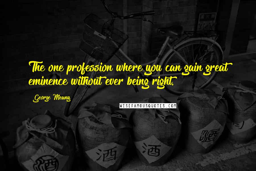 George Meany Quotes: The one profession where you can gain great eminence without ever being right.