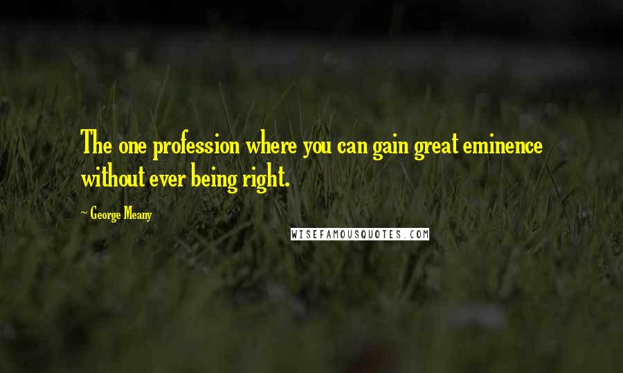 George Meany Quotes: The one profession where you can gain great eminence without ever being right.