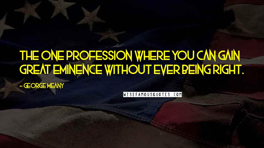 George Meany Quotes: The one profession where you can gain great eminence without ever being right.