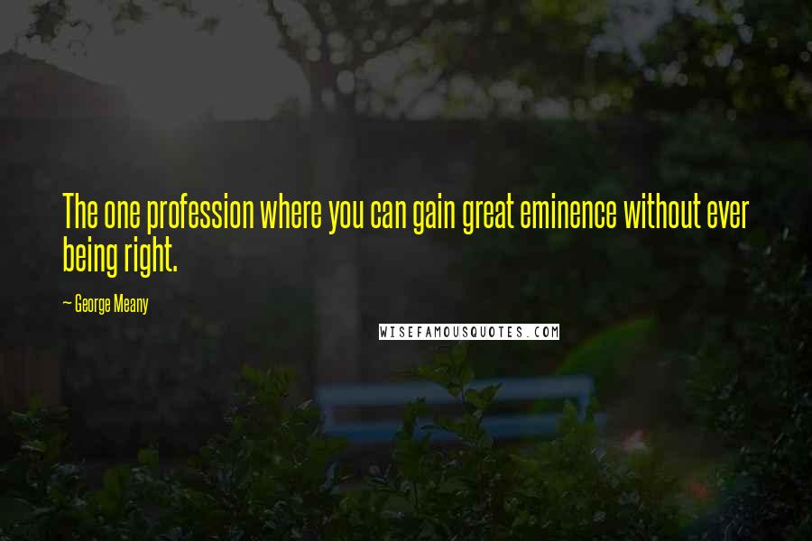 George Meany Quotes: The one profession where you can gain great eminence without ever being right.