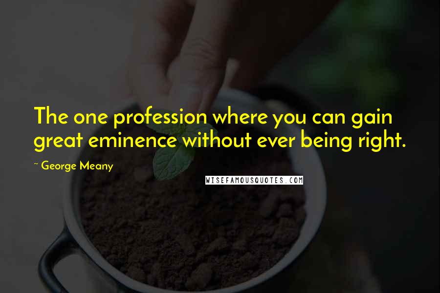 George Meany Quotes: The one profession where you can gain great eminence without ever being right.