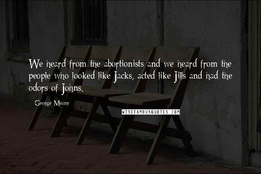 George Meany Quotes: We heard from the abortionists and we heard from the people who looked like Jacks, acted like Jills and had the odors of Johns.