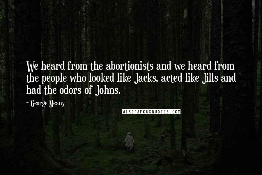 George Meany Quotes: We heard from the abortionists and we heard from the people who looked like Jacks, acted like Jills and had the odors of Johns.