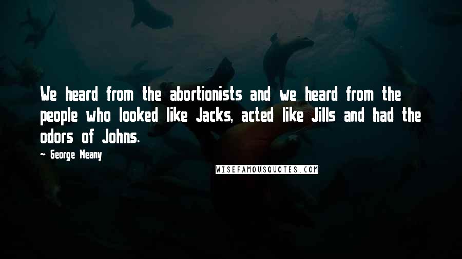 George Meany Quotes: We heard from the abortionists and we heard from the people who looked like Jacks, acted like Jills and had the odors of Johns.