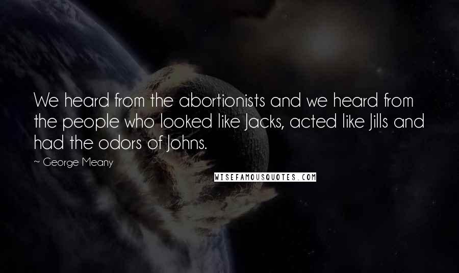 George Meany Quotes: We heard from the abortionists and we heard from the people who looked like Jacks, acted like Jills and had the odors of Johns.