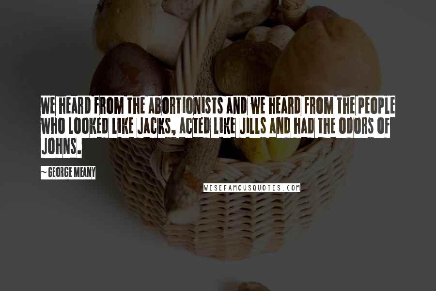 George Meany Quotes: We heard from the abortionists and we heard from the people who looked like Jacks, acted like Jills and had the odors of Johns.
