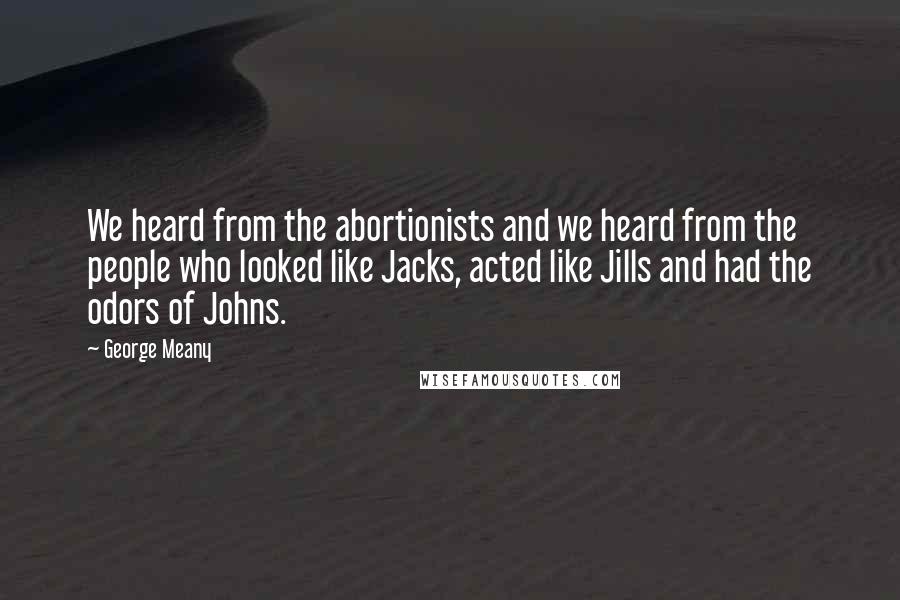 George Meany Quotes: We heard from the abortionists and we heard from the people who looked like Jacks, acted like Jills and had the odors of Johns.