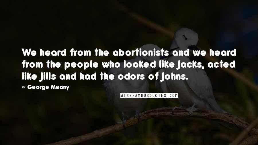 George Meany Quotes: We heard from the abortionists and we heard from the people who looked like Jacks, acted like Jills and had the odors of Johns.